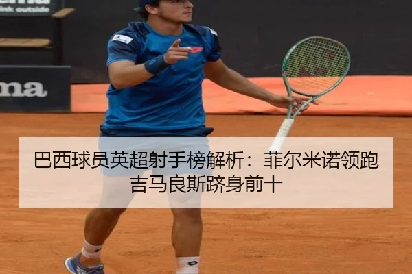 巴西球员英超射手榜解析：菲尔米诺领跑吉马良斯跻身前十 | BOneSports