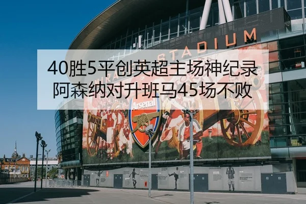 40胜5平创英超主场神纪录 阿森纳对升班马45场不败 | BOneSports