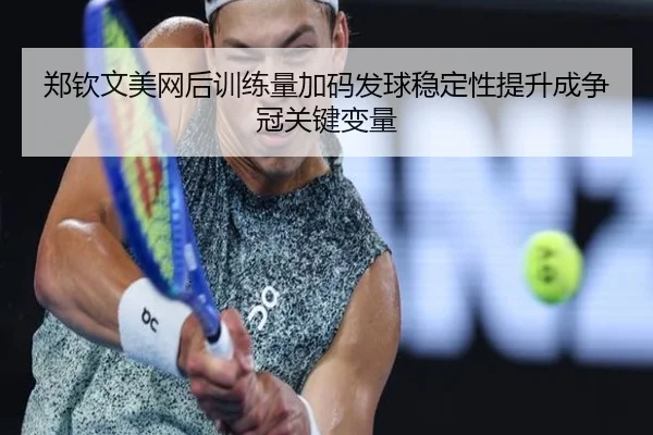 郑钦文美网后训练量加码发球稳定性提升成争冠关键变量 | BOneSports