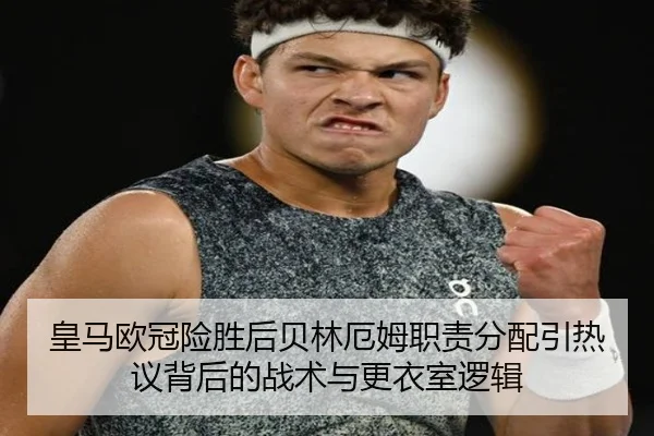 皇马欧冠险胜后贝林厄姆职责分配引热议背后的战术与更衣室逻辑 | BOneSports