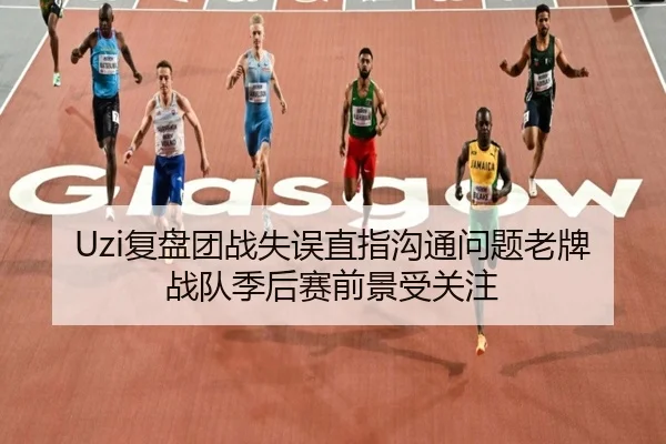 Uzi复盘团战失误直指沟通问题老牌战队季后赛前景受关注 | BOneSports
